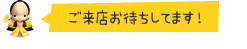 ご来店お待ちしてます！